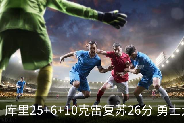库里25+6+10克雷复苏26分 勇士大胜爵士5连胜